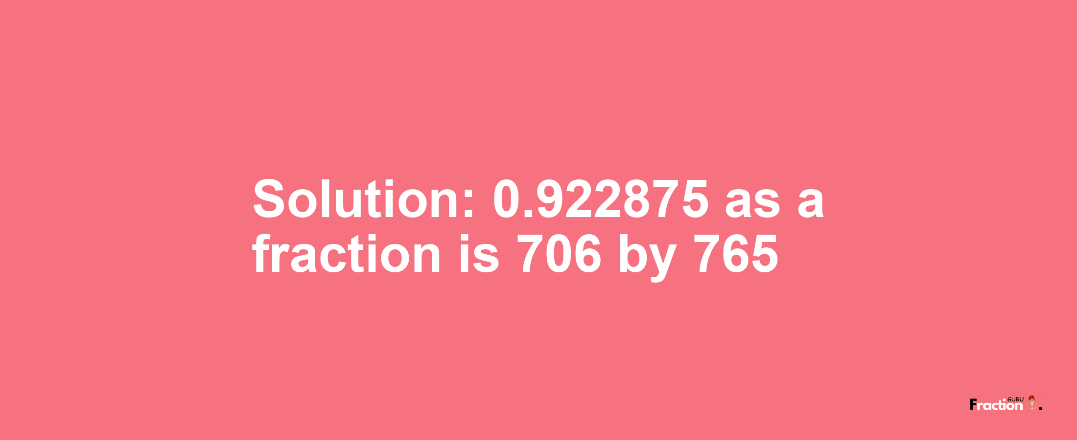 Solution:0.922875 as a fraction is 706/765